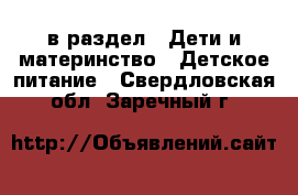  в раздел : Дети и материнство » Детское питание . Свердловская обл.,Заречный г.